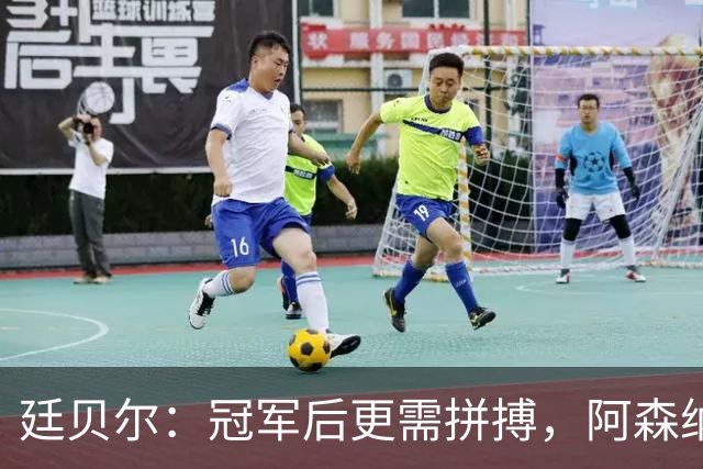 廷贝尔：冠军后更需拼搏，阿森纳的未来才更精彩