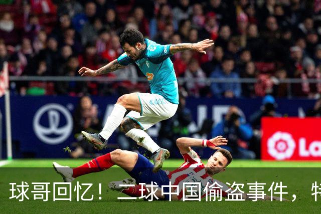 球哥回忆！二球中国偷盗事件，特朗普介入！